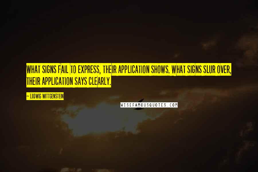 Ludwig Wittgenstein Quotes: What signs fail to express, their application shows. What signs slur over, their application says clearly.