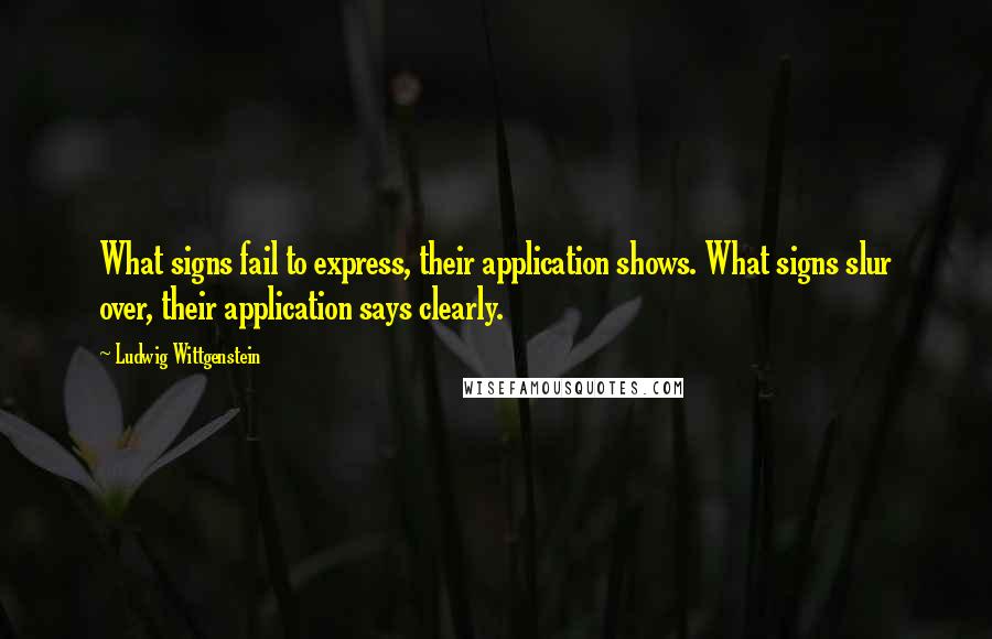 Ludwig Wittgenstein Quotes: What signs fail to express, their application shows. What signs slur over, their application says clearly.