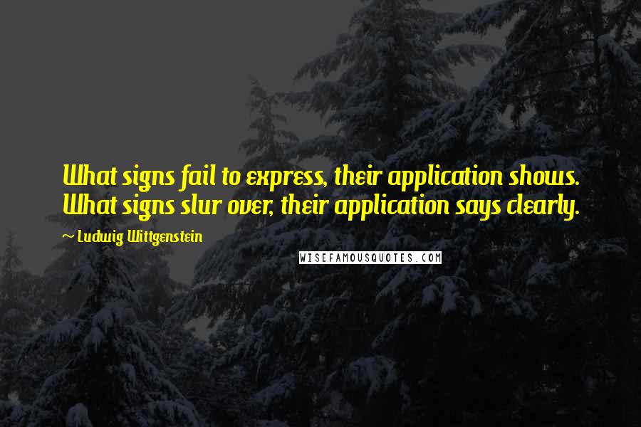 Ludwig Wittgenstein Quotes: What signs fail to express, their application shows. What signs slur over, their application says clearly.