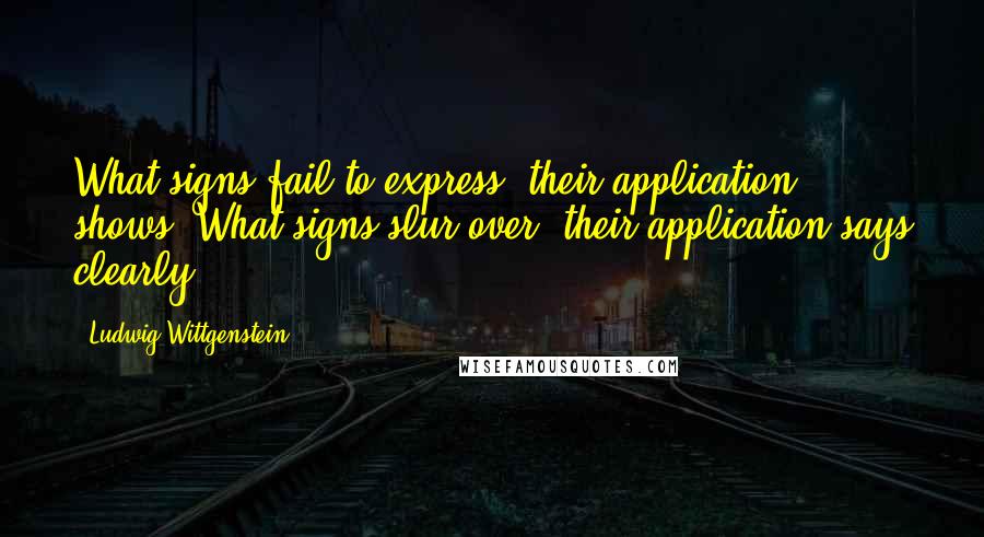 Ludwig Wittgenstein Quotes: What signs fail to express, their application shows. What signs slur over, their application says clearly.