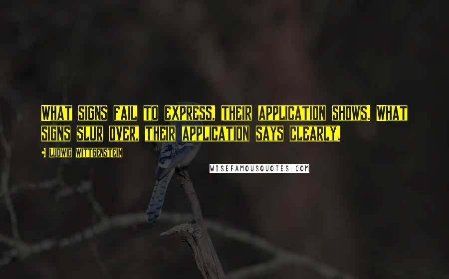 Ludwig Wittgenstein Quotes: What signs fail to express, their application shows. What signs slur over, their application says clearly.