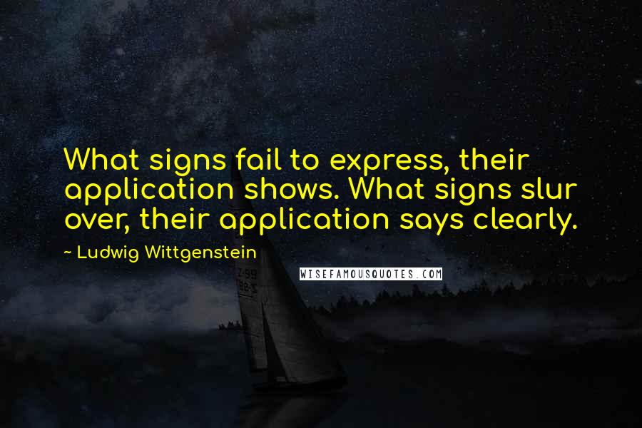 Ludwig Wittgenstein Quotes: What signs fail to express, their application shows. What signs slur over, their application says clearly.