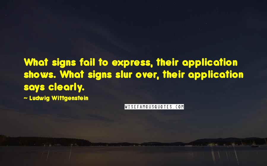 Ludwig Wittgenstein Quotes: What signs fail to express, their application shows. What signs slur over, their application says clearly.