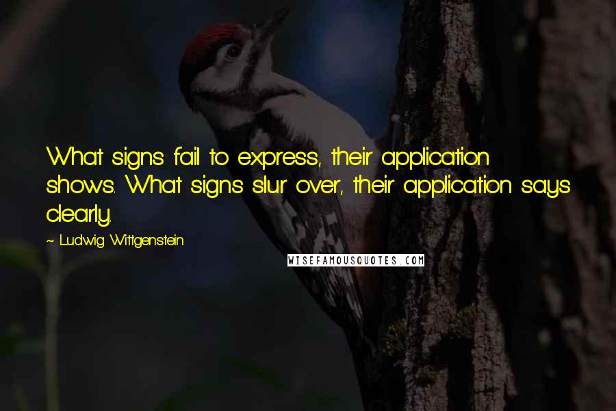 Ludwig Wittgenstein Quotes: What signs fail to express, their application shows. What signs slur over, their application says clearly.