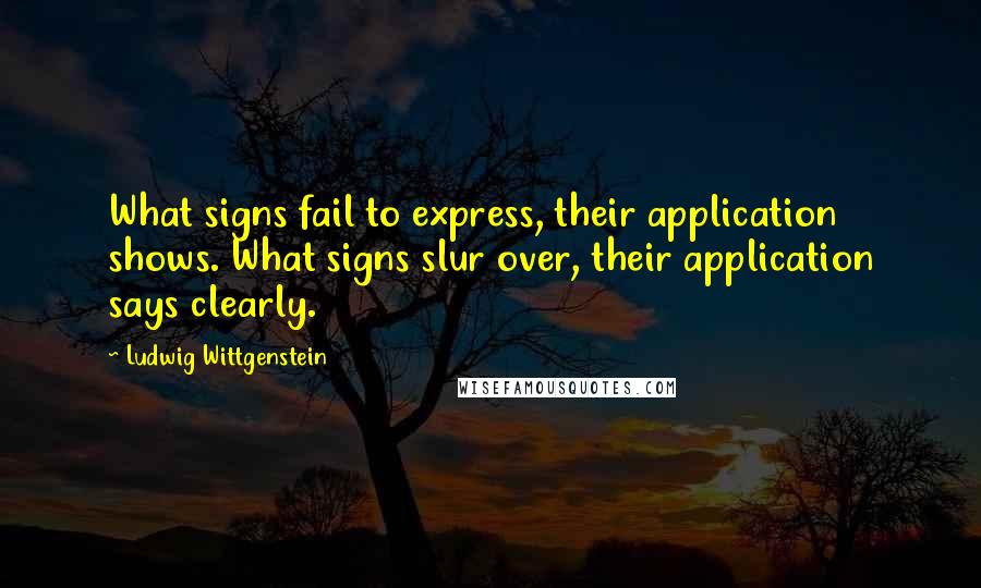 Ludwig Wittgenstein Quotes: What signs fail to express, their application shows. What signs slur over, their application says clearly.