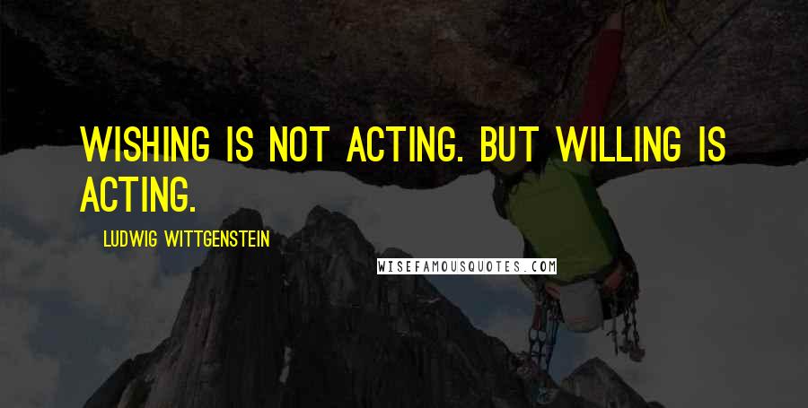 Ludwig Wittgenstein Quotes: Wishing is not acting. But willing is acting.