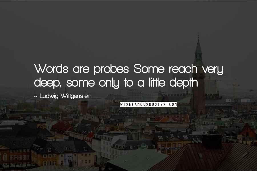 Ludwig Wittgenstein Quotes: Words are probes. Some reach very deep, some only to a little depth.