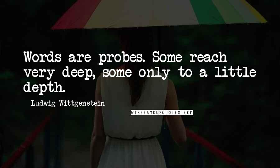 Ludwig Wittgenstein Quotes: Words are probes. Some reach very deep, some only to a little depth.