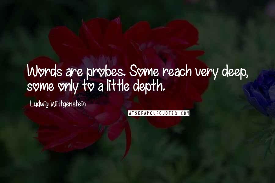 Ludwig Wittgenstein Quotes: Words are probes. Some reach very deep, some only to a little depth.