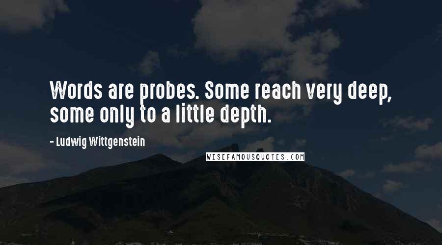 Ludwig Wittgenstein Quotes: Words are probes. Some reach very deep, some only to a little depth.