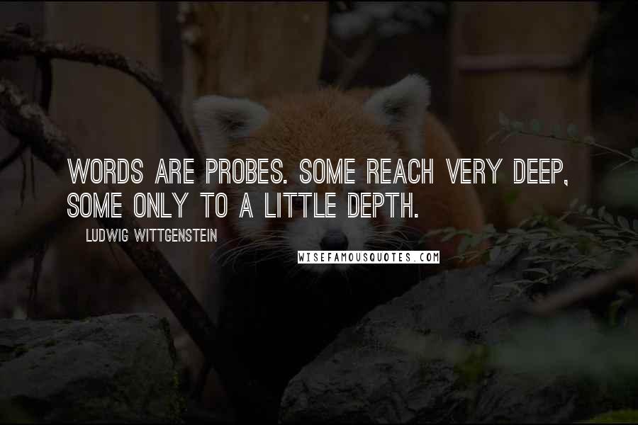 Ludwig Wittgenstein Quotes: Words are probes. Some reach very deep, some only to a little depth.