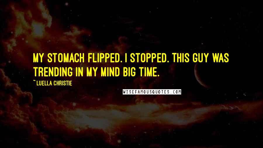 Luella Christie Quotes: My stomach flipped. I stopped. This guy was trending in my mind big time.