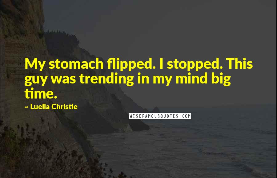 Luella Christie Quotes: My stomach flipped. I stopped. This guy was trending in my mind big time.