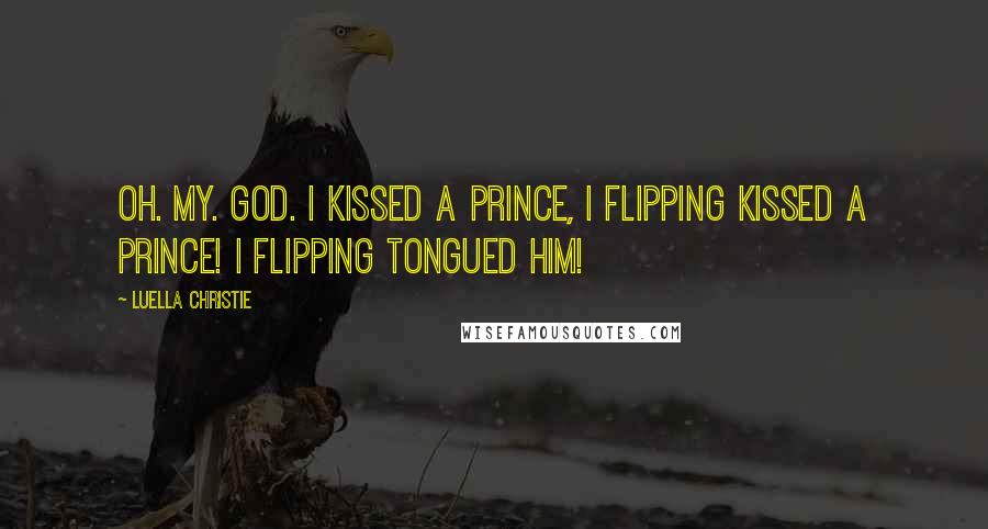 Luella Christie Quotes: Oh. My. God. I kissed a prince, I flipping kissed a prince! I flipping tongued him!