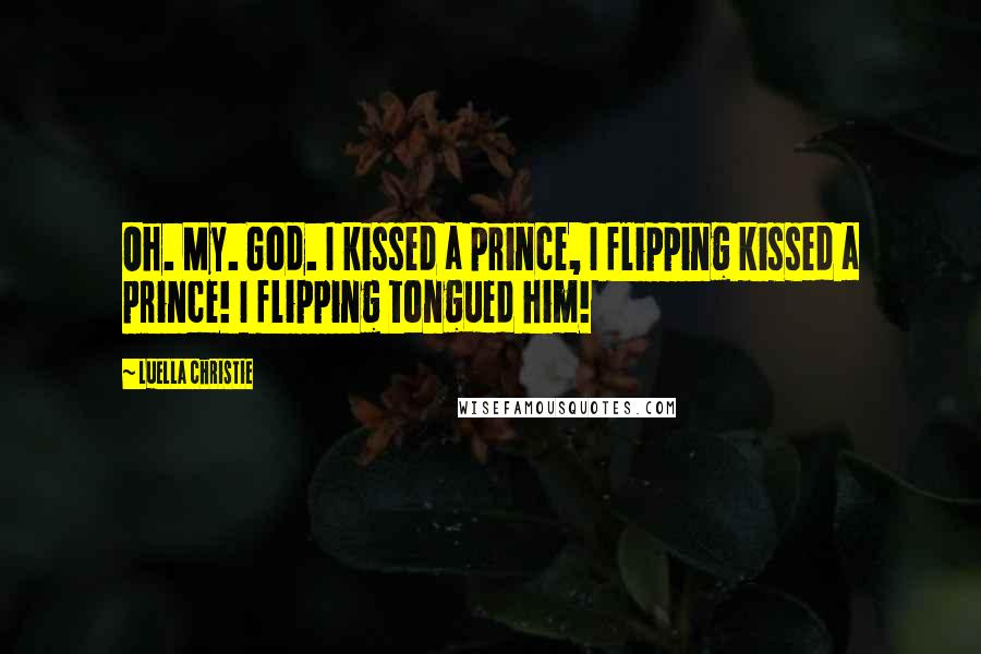 Luella Christie Quotes: Oh. My. God. I kissed a prince, I flipping kissed a prince! I flipping tongued him!