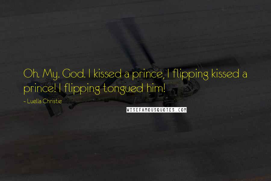 Luella Christie Quotes: Oh. My. God. I kissed a prince, I flipping kissed a prince! I flipping tongued him!