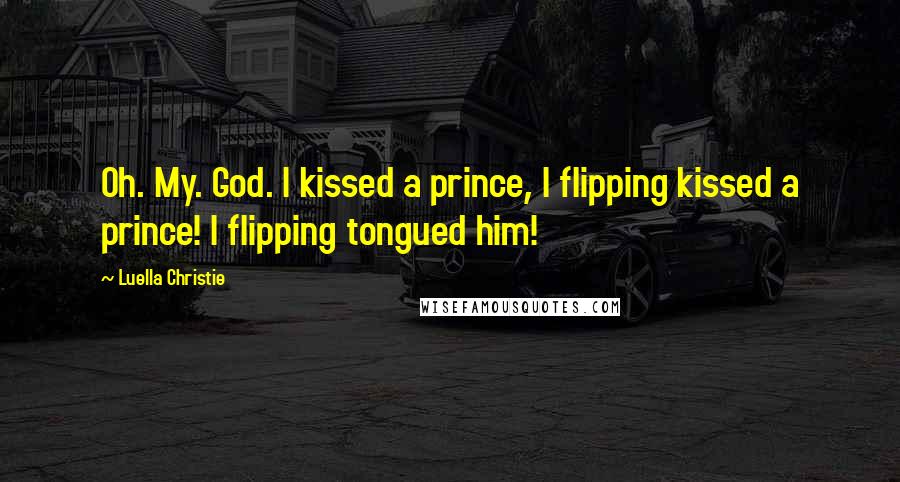 Luella Christie Quotes: Oh. My. God. I kissed a prince, I flipping kissed a prince! I flipping tongued him!