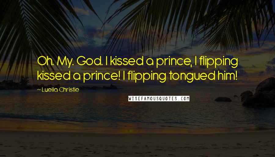 Luella Christie Quotes: Oh. My. God. I kissed a prince, I flipping kissed a prince! I flipping tongued him!
