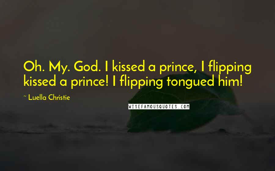 Luella Christie Quotes: Oh. My. God. I kissed a prince, I flipping kissed a prince! I flipping tongued him!