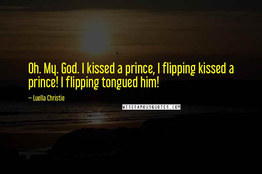 Luella Christie Quotes: Oh. My. God. I kissed a prince, I flipping kissed a prince! I flipping tongued him!
