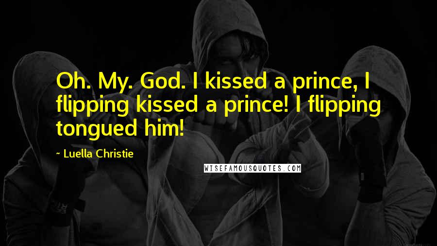 Luella Christie Quotes: Oh. My. God. I kissed a prince, I flipping kissed a prince! I flipping tongued him!