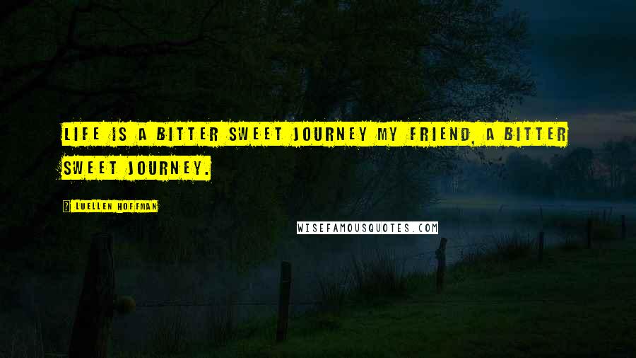Luellen Hoffman Quotes: Life is a bitter sweet journey my friend, a bitter sweet journey.