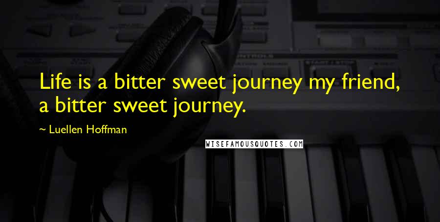 Luellen Hoffman Quotes: Life is a bitter sweet journey my friend, a bitter sweet journey.