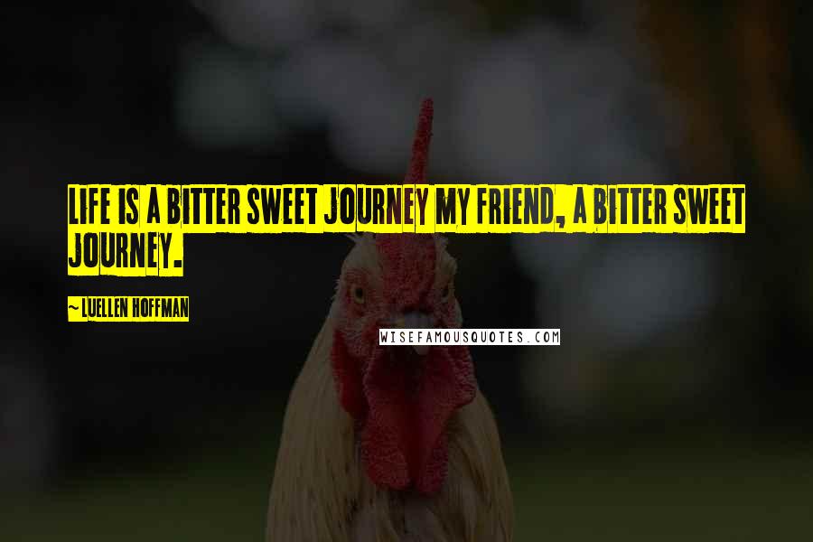 Luellen Hoffman Quotes: Life is a bitter sweet journey my friend, a bitter sweet journey.