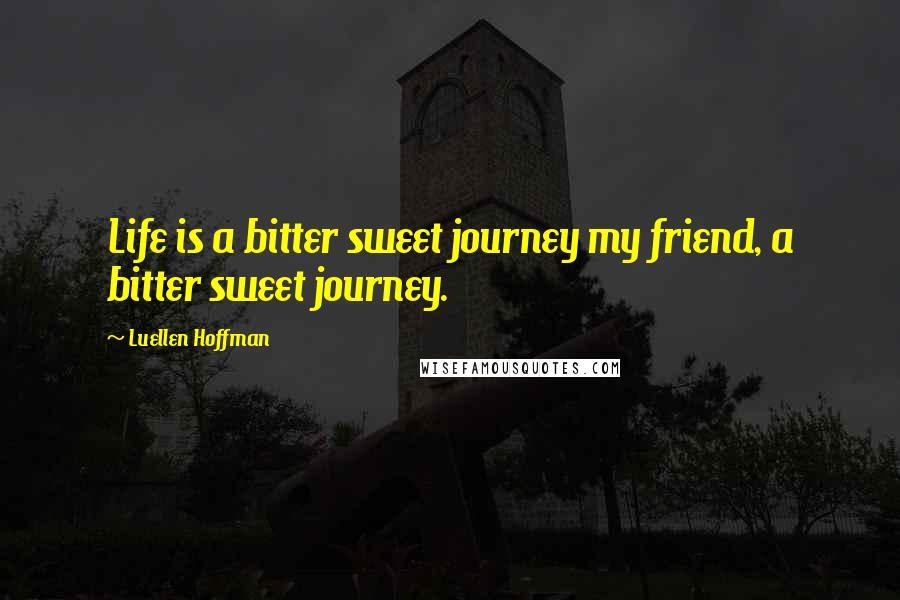 Luellen Hoffman Quotes: Life is a bitter sweet journey my friend, a bitter sweet journey.