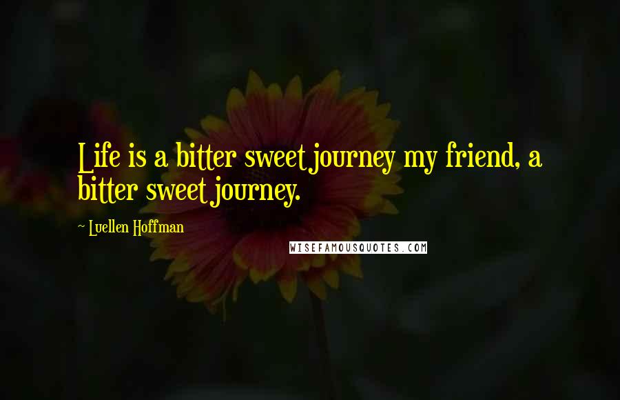 Luellen Hoffman Quotes: Life is a bitter sweet journey my friend, a bitter sweet journey.