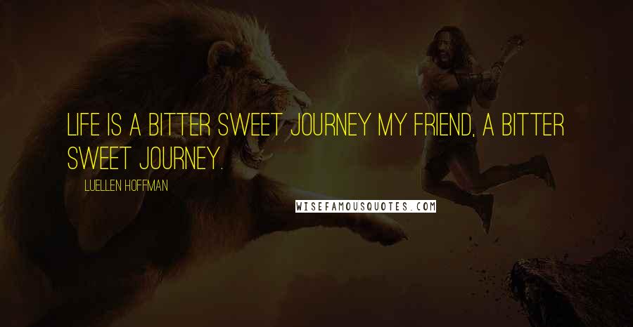 Luellen Hoffman Quotes: Life is a bitter sweet journey my friend, a bitter sweet journey.