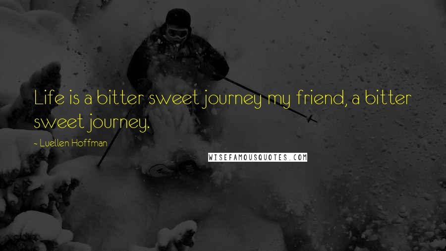 Luellen Hoffman Quotes: Life is a bitter sweet journey my friend, a bitter sweet journey.