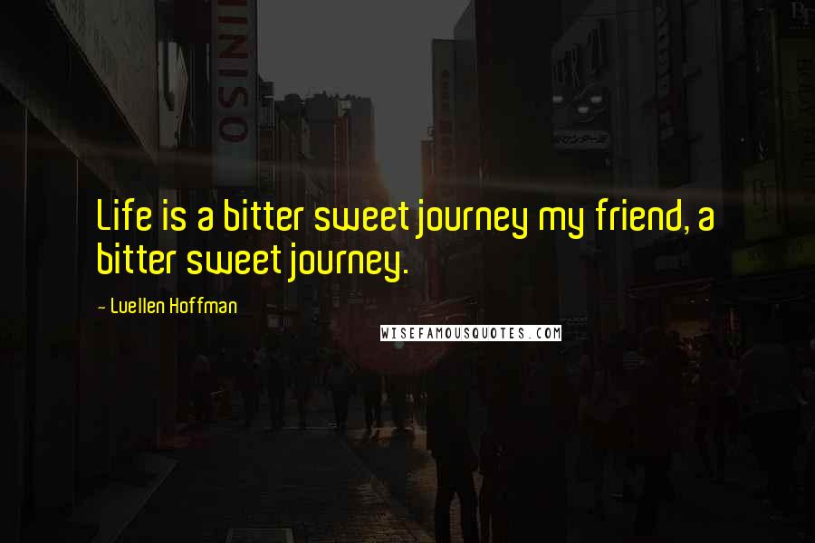 Luellen Hoffman Quotes: Life is a bitter sweet journey my friend, a bitter sweet journey.