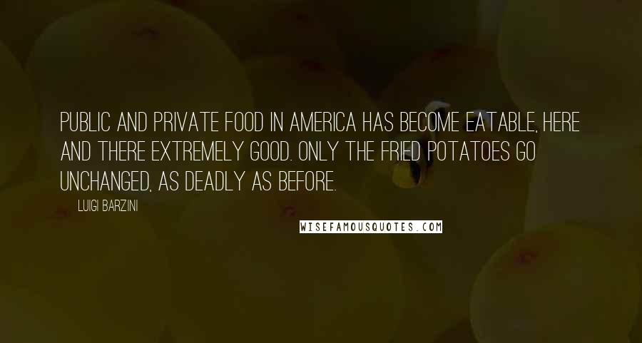 Luigi Barzini Quotes: Public and private food in America has become eatable, here and there extremely good. Only the fried potatoes go unchanged, as deadly as before.