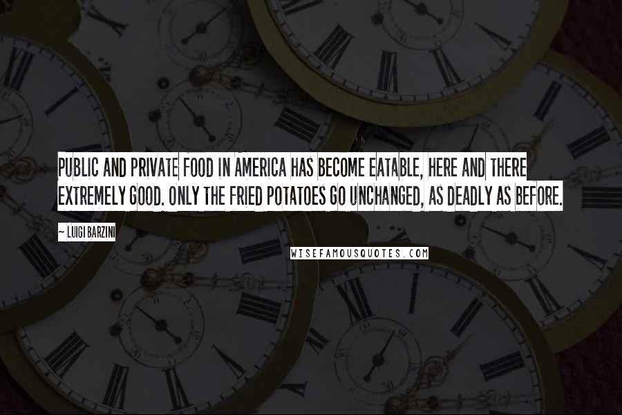 Luigi Barzini Quotes: Public and private food in America has become eatable, here and there extremely good. Only the fried potatoes go unchanged, as deadly as before.