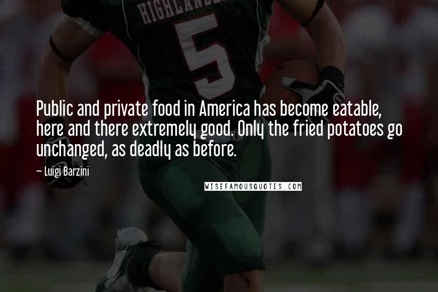 Luigi Barzini Quotes: Public and private food in America has become eatable, here and there extremely good. Only the fried potatoes go unchanged, as deadly as before.