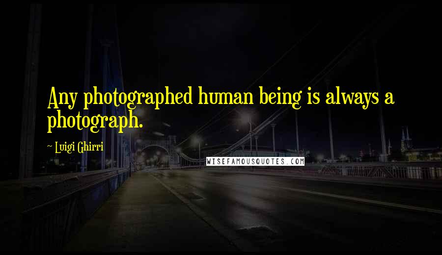 Luigi Ghirri Quotes: Any photographed human being is always a photograph.