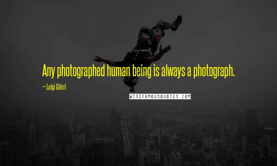 Luigi Ghirri Quotes: Any photographed human being is always a photograph.