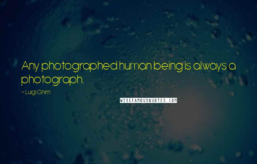 Luigi Ghirri Quotes: Any photographed human being is always a photograph.