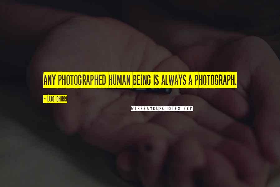 Luigi Ghirri Quotes: Any photographed human being is always a photograph.
