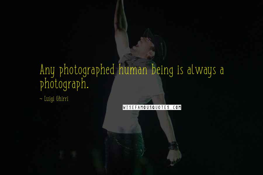 Luigi Ghirri Quotes: Any photographed human being is always a photograph.