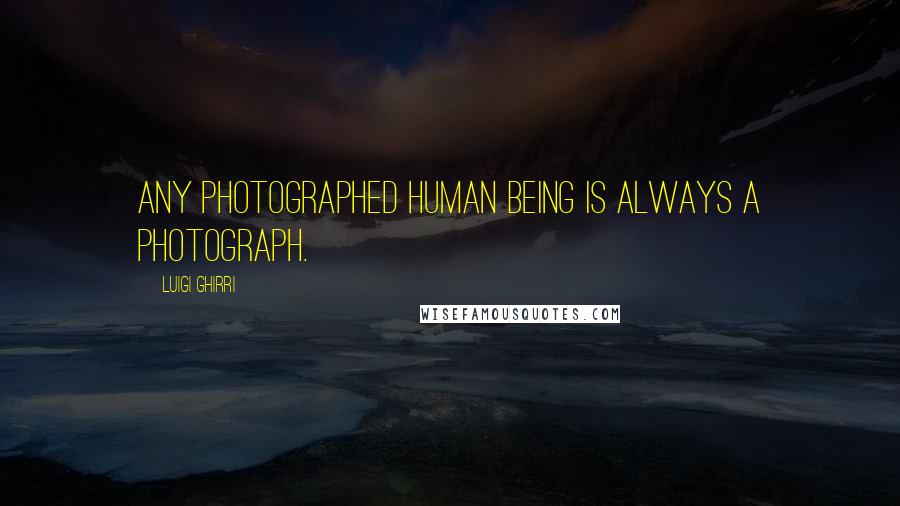 Luigi Ghirri Quotes: Any photographed human being is always a photograph.
