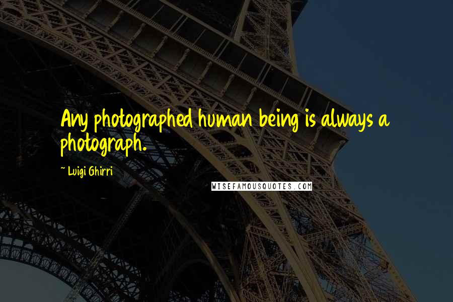 Luigi Ghirri Quotes: Any photographed human being is always a photograph.