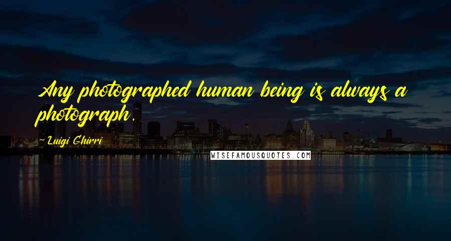 Luigi Ghirri Quotes: Any photographed human being is always a photograph.