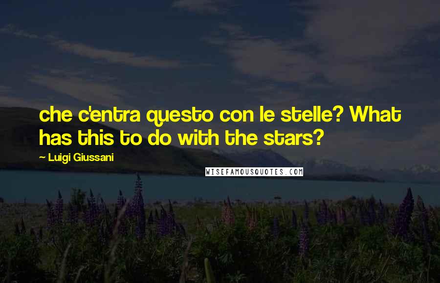 Luigi Giussani Quotes: che c'entra questo con le stelle? What has this to do with the stars?