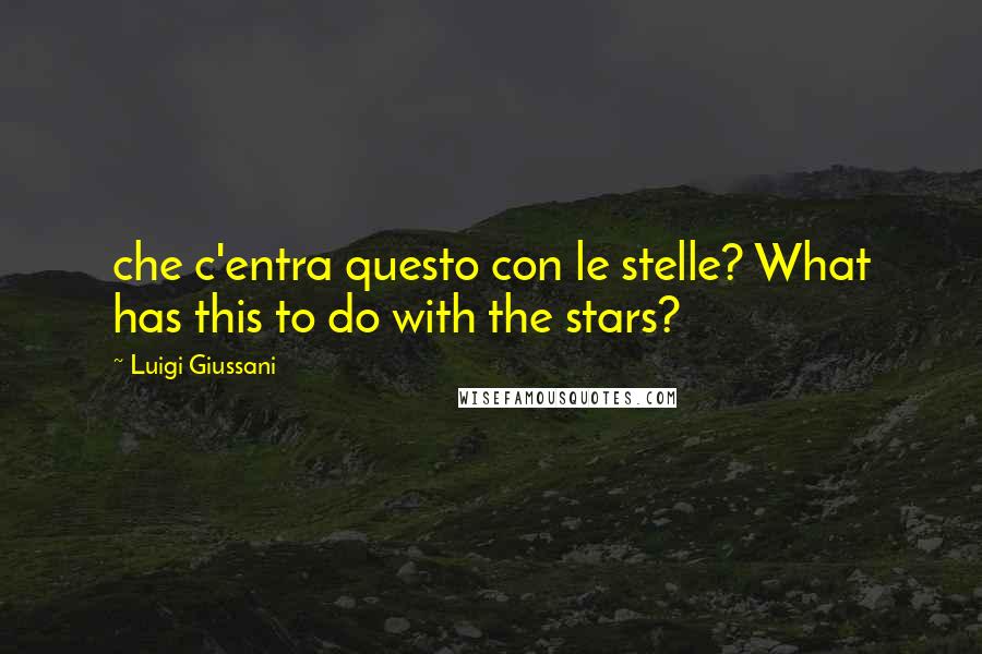 Luigi Giussani Quotes: che c'entra questo con le stelle? What has this to do with the stars?