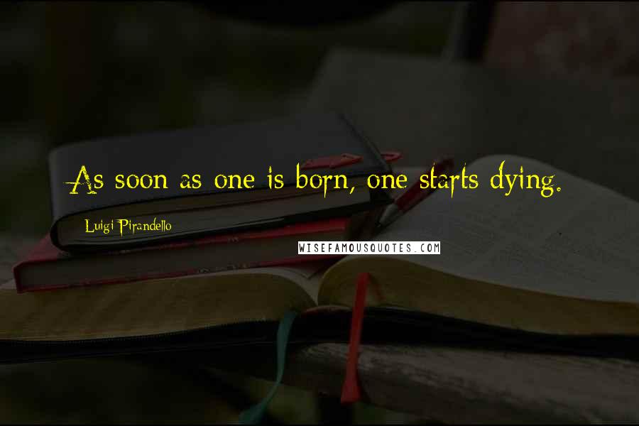 Luigi Pirandello Quotes: As soon as one is born, one starts dying.