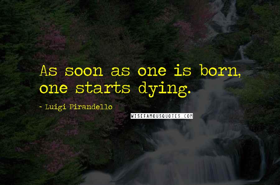 Luigi Pirandello Quotes: As soon as one is born, one starts dying.