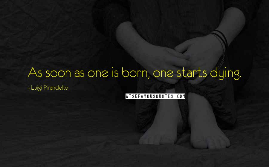 Luigi Pirandello Quotes: As soon as one is born, one starts dying.