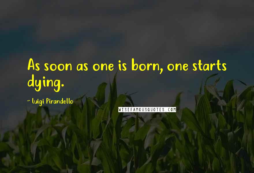 Luigi Pirandello Quotes: As soon as one is born, one starts dying.